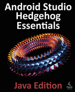 Android Studio Hedgehog Essentials - Java Edition: Developing Android Apps Using Android Studio 2023.1.1 and Java