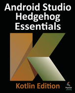 Android Studio Hedgehog Essentials - Kotlin Edition: Developing Android Apps Using Android Studio 2023.1.1 and Kotlin