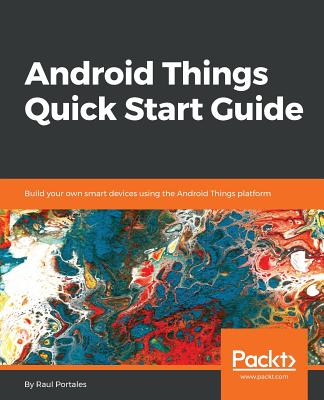 Android Things Quick Start Guide: Build your own smart devices using the Android Things platform - Portales, Raul