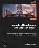 Android UI development with Jetpack Compose: Bring declarative and native UI to life quickly and easily on Android using Jetpack Compose and Kotlin