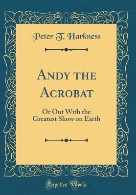 Andy the Acrobat: Or Out with the Greatest Show on Earth (Classic Reprint) - Harkness, Peter T