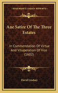 Ane Satire of the Three Estates: In Commendation of Virtue and Vituperation of Vice (1602)