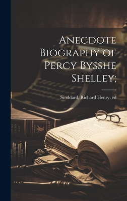Anecdote Biography of Percy Bysshe Shelley; - Stoddard, Richard Henry 1825-1903 (Creator)