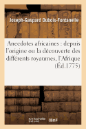 Anecdotes Africaines: Depuis l'Origine, D?couverte Des Diff?rents Royaumes Qui Composent l'Afrique