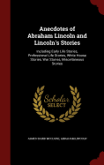Anecdotes of Abraham Lincoln and Lincoln's Stories: Including Early Life Stories, Professional Life Stories, White House Stories, War Stories, Miscellaneous Stories
