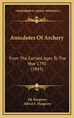 Anecdotes of Archery: From the Earliest Ages to the Year 1791 (1845) - Hargrove, Ely, and Hargrove, Alfred E (Editor)