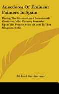 Anecdotes Of Eminent Painters In Spain: During The Sixteenth And Seventeenth Centuries, With Cursory Remarks Upon The Present State Of Arts In That Kingdom (1782)