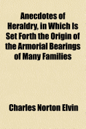 Anecdotes of Heraldry, in Which Is Set Forth the Origin of the Armorial Bearings of Many Families