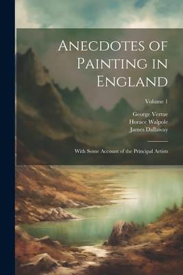 Anecdotes of Painting in England: With Some Account of the Principal Artists; Volume 1 - Wornum, Ralph Nicholson, and Dallaway, James, and Walpole, Horace