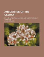 Anecdotes of the Clergy; Or, the Antiquities, Humours, and Eccentricities of the Cloth,