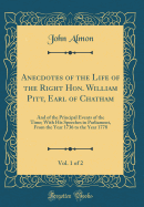 Anecdotes of the Life of the Right Hon. William Pitt, Earl of Chatham, Vol. 1 of 2: And of the Principal Events of the Time; With His Speeches in Parliament, from the Year 1736 to the Year 1778 (Classic Reprint)