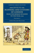 Anecdotes of the Manners and Customs of London from the Roman Invasion to the Year 1700 ...: to Which Are Added, Illustrations of the Changes in Our Language, Literary Customs, and Gradual Improvement in Style and Versification, and Various Particulars Co