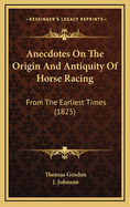 Anecdotes on the Origin and Antiquity of Horse Racing: From the Earliest Times (1825)