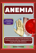 Anemia: Particularly Iron-Deficiency Anemia: Comprehensive Guide to Understanding and Treating Anemia with Diet, Supplements, and Long-Term Health Solutions