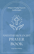 Anesthesiologist Prayer Book: Whispers of Healing: Prayers for Anesthesiologists - Short Powerful Prayers Gifting Encouragement and Strength To Those In Anesthesiology - A Small Gift With Big Impact