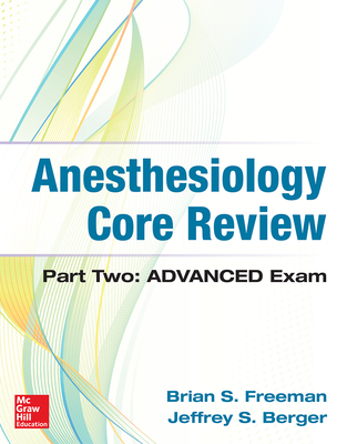 Anesthesiology Core Review: Part Two Advanced Exam - Freeman, Brian, MD, and Berger, Jeffrey