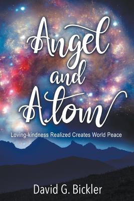 Angel and Atom: Loving-kindness Realized Creates World Peace - Bickler, David G