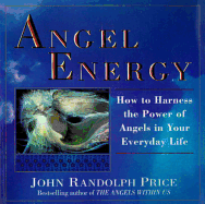 Angel Energy: How to Harness the Power of Angels in Your Everyday Life