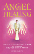 Angel Healing: Invoking the Healing Power of the Angels Through Simple Ritual