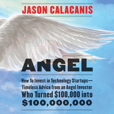 Angel: How to Invest in Technology Startups-Timeless Advice from an Angel Investor Who Turned $100,000 Into $100,000,000 - Calacanis, Jason (Read by)