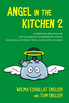 Angel in the Kitchen 2: A Second Helping of Wit & Wisdom Inspired by Food, Cooking, Kitchen Tools and Appliances! - English, Tom, and English, Wilma Espaillat