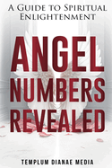 Angel Numbers Revealed: A Guide to Spiritual Enlightenment