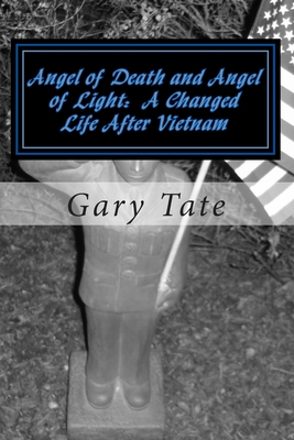 Angel of Death and Angel of Light A Changed Life After Vietnam: A Life Changed - Tate, Gary