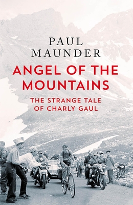 Angel of the Mountains: The Curious Life of Charly Gaul, Cycling's Forgotten Superstar - Maunder, Paul