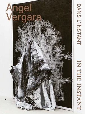 Angel Vergara: In the Instant - Gielen, Denis (Editor), and Andre, Jerome, and Bourriaud, Nicolas