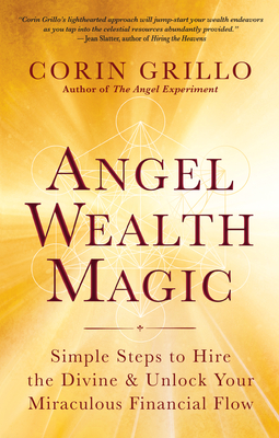 Angel Wealth Magic: Simple Steps to Hire the Divine & Unlock Your Miraculous Financial Flow - Grillo, Corin