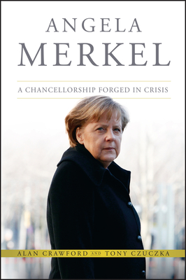 Angela Merkel: A Chancellorship Forged in Crisis - Crawford, Alan, and Czuczka, Tony