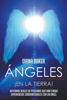 Angeles En La Tierra: Historias Reales de Personas Que Han Tenido Experiencias Sobrenaturales Con Un Angel - Baker, Diana