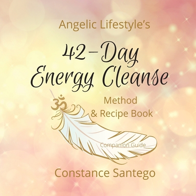 Angelic Lifestyle's 42-Day Energy Cleanse: Method & Recipes - Santego, Constance, Dr.