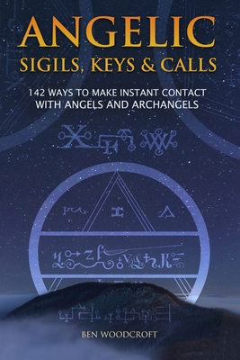 Angelic Sigils, Keys and Calls: 142 Ways to Make Instant Contact with Angels and Archangels - Woodcroft, Ben