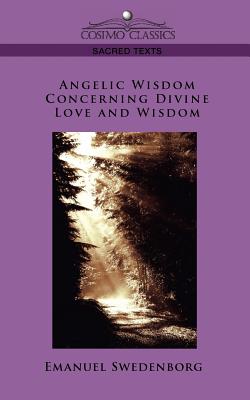 Angelic Wisdom Concerning Divine Love and Wisdom - Swedenborg, Emanuel