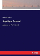 Angelique Arnauld: Abbess of Port Royal