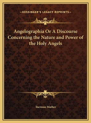 Angelographia Or A Discourse Concerning the Nature and Power of the Holy Angels - Mather, Increase