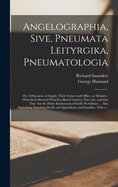 Angelographia, Sive, Pneumata Leityrgika, Pneumatologia, or a Discourse of Angels: Their Nature and Office, or Ministry; Wherein Is Shewed What Excellent Creatures They Are, and That They Are the Prime Instruments of God's Providence, and Are Imploy'd a