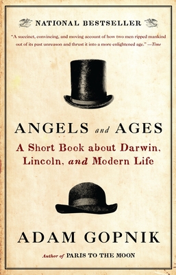 Angels and Ages: A Short Book about Darwin, Lincoln, and Modern Life - Gopnik, Adam