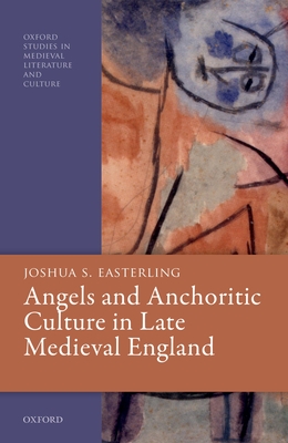 Angels and Anchoritic Culture in Late Medieval England - Easterling, Joshua S.