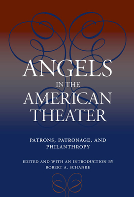 Angels in the American Theater: Patrons, Patronage, and Philanthropy - Schanke, Robert A (Editor), and Collins, Theresa M (Contributions by), and Blood, Melanie (Contributions by)