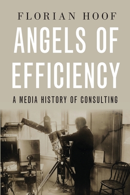 Angels of Efficiency: A Media History of Consulting - Hoof, Florian