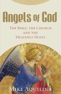 Angels of God: The Bible, the Church and the Heavenly Hosts - Aquilina, Mike
