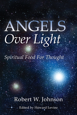 Angels Over Light; Spiritual Food For Thought - Levine, Howard (Editor), and Johnson, Robert W