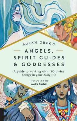 Angels, Spirit Guides & Goddesses: A Guide to Working with 100 Divine Beings in Your Daily Life - Gregg, Susan, and Auclair, Audra