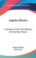 Angelus Silesius: A Selection From The Rhymes Of A German Mystic