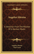 Angelus Silesius: A Selection from the Rhymes of a German Mystic