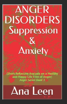 Anger Disorders Suppression and Anxiety (Short Reflective Analysis on a Healthy and Happy Life Free of Anger) - Emma, Hazlo (Editor), and Leen, Ana