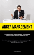 Anger Management: A Life-changing Resource For Anger Management, Stress Management, Emotional Wellness, And Effective Communication Skills (The Definitive Resource For Managing Your Emotions And Achieving Inner Peace Anger Management: The Art Of...
