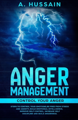 Anger Management: Control your anger Steps to control your emotions, Be free from stress and anxiety, Build emotional intelligence, Improve self control, increase self discipline and build awareness. - Hussain, Abid